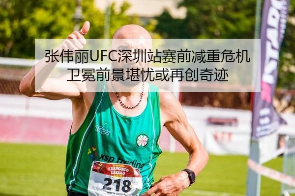 张伟丽UFC深圳站赛前减重危机 卫冕前景堪忧或再创奇迹